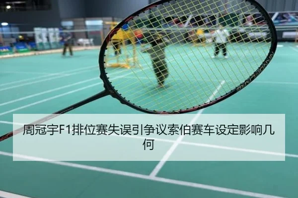 周冠宇F1排位赛失误引争议索伯赛车设定影响几何